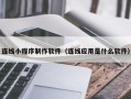 分宜连线小程序制作软件（连线应用是什么软件）