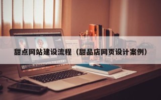 分宜甜点网站建设流程（甜品店网页设计案例）