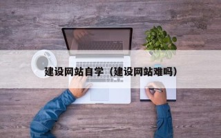 分宜建设网站自学（建设网站难吗）