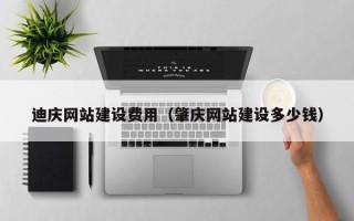 分宜迪庆网站建设费用（肇庆网站建设多少钱）