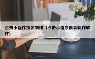 分宜点击小程序换装制作（点击小程序换装制作软件）