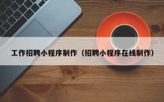 分宜工作招聘小程序制作（招聘小程序在线制作）